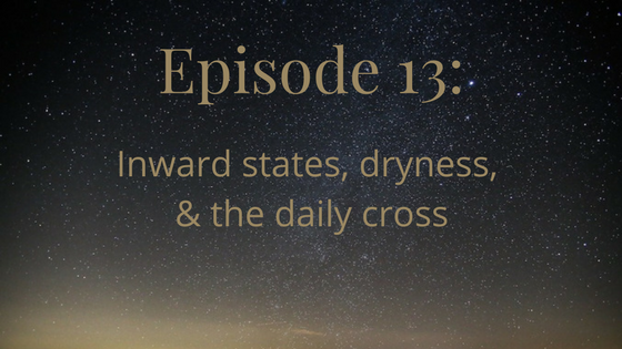 episode 13: inward states, dryness, and the daily cross