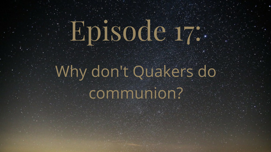 episode 17: why don't quakers do communion?